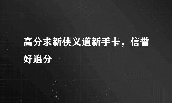 高分求新侠义道新手卡，信誉好追分