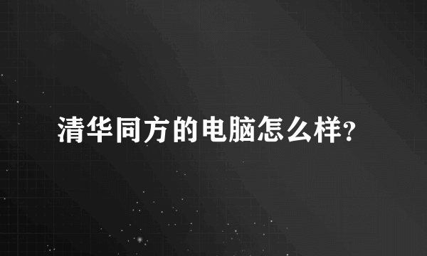 清华同方的电脑怎么样？