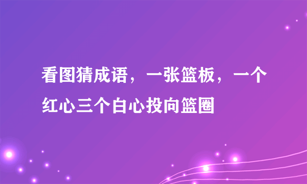 看图猜成语，一张篮板，一个红心三个白心投向篮圈