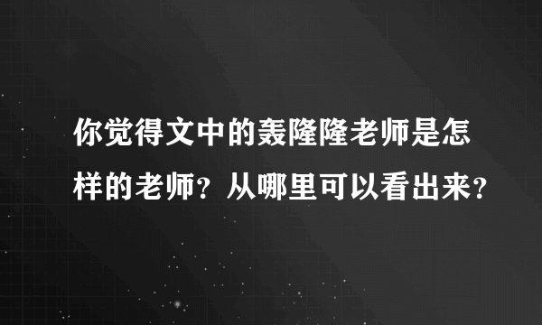 你觉得文中的轰隆隆老师是怎样的老师？从哪里可以看出来？