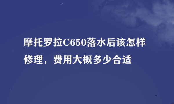 摩托罗拉C650落水后该怎样修理，费用大概多少合适