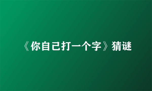 《你自己打一个字》猜谜