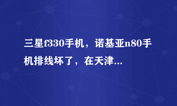 三星f330手机，诺基亚n80手机排线坏了，在天津哪可以修？