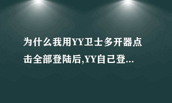 为什么我用YY卫士多开器点击全部登陆后,YY自己登录时老是出现密码错误?