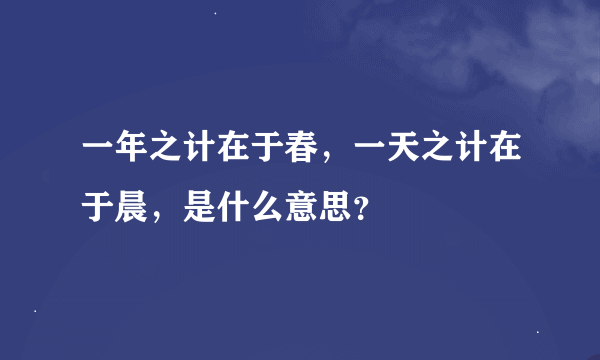 一年之计在于春，一天之计在于晨，是什么意思？