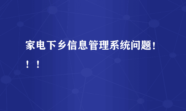 家电下乡信息管理系统问题！！！