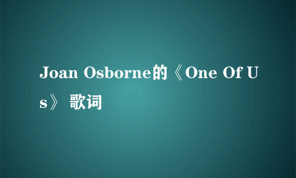 Joan Osborne的《One Of Us》 歌词