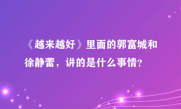 《越来越好》里面的郭富城和徐静蕾，讲的是什么事情？