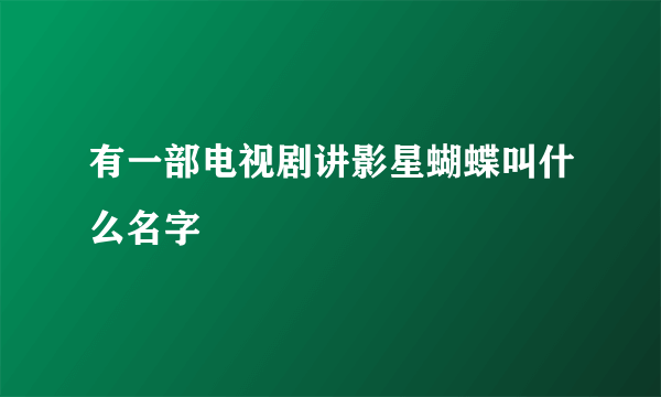 有一部电视剧讲影星蝴蝶叫什么名字