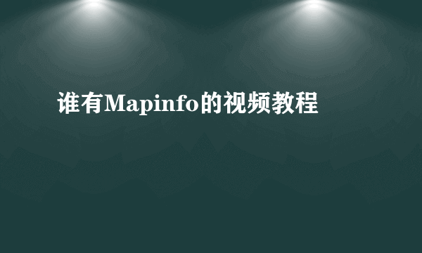 谁有Mapinfo的视频教程