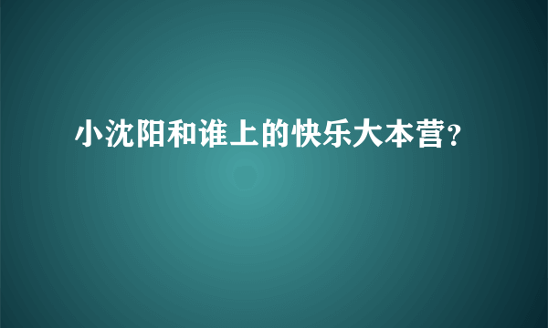 小沈阳和谁上的快乐大本营？