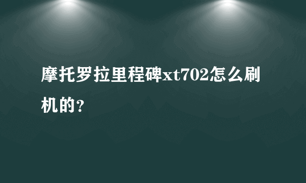 摩托罗拉里程碑xt702怎么刷机的？