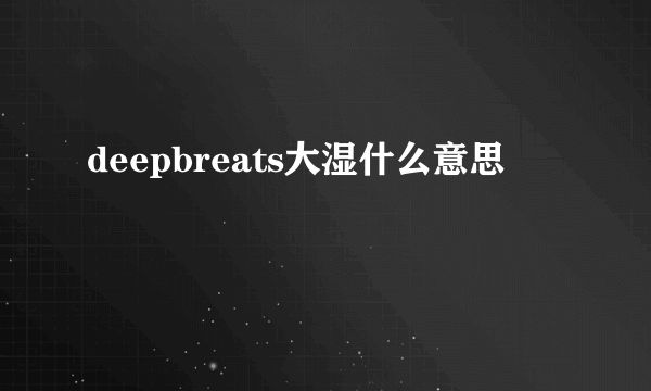 deepbreats大湿什么意思