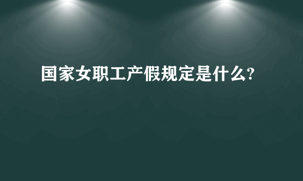 国家女职工产假规定是什么?