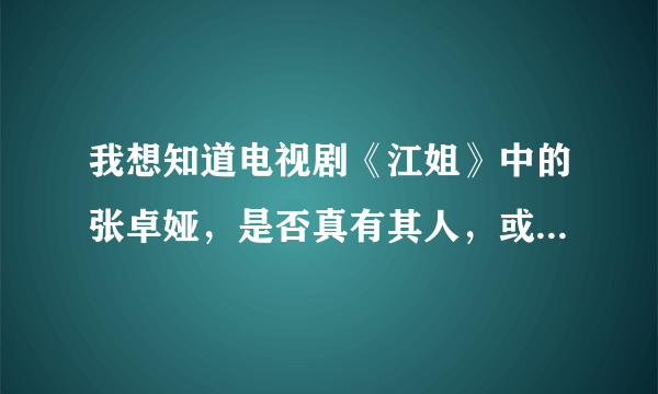 我想知道电视剧《江姐》中的张卓娅，是否真有其人，或者他的历史原型是谁。谢谢。