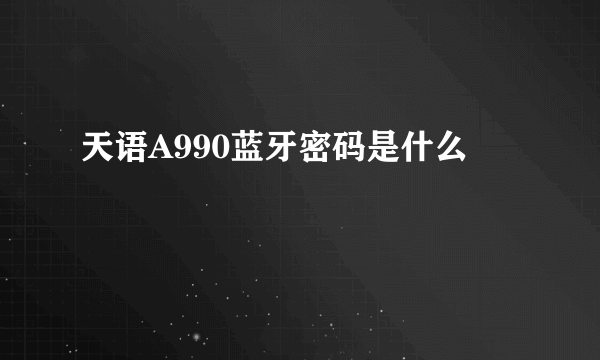 天语A990蓝牙密码是什么