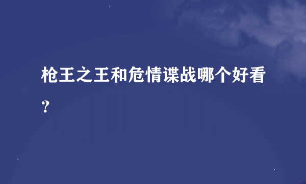 枪王之王和危情谍战哪个好看？