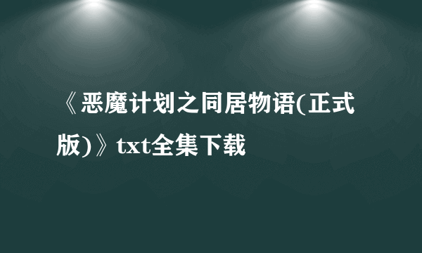 《恶魔计划之同居物语(正式版)》txt全集下载