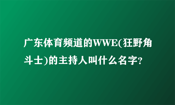 广东体育频道的WWE(狂野角斗士)的主持人叫什么名字？