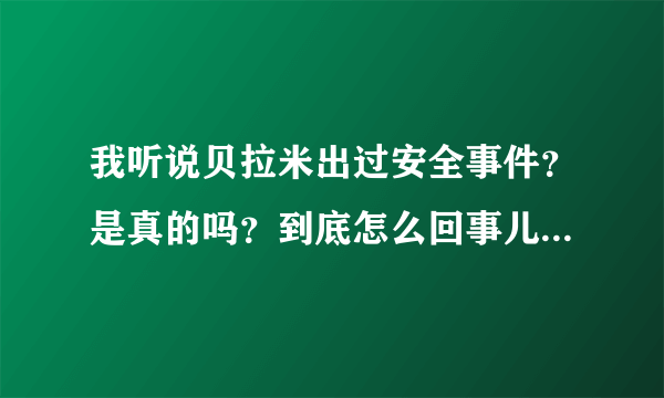 我听说贝拉米出过安全事件？是真的吗？到底怎么回事儿，我儿子正吃这个奶粉，会不会有事。