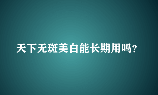 天下无斑美白能长期用吗？