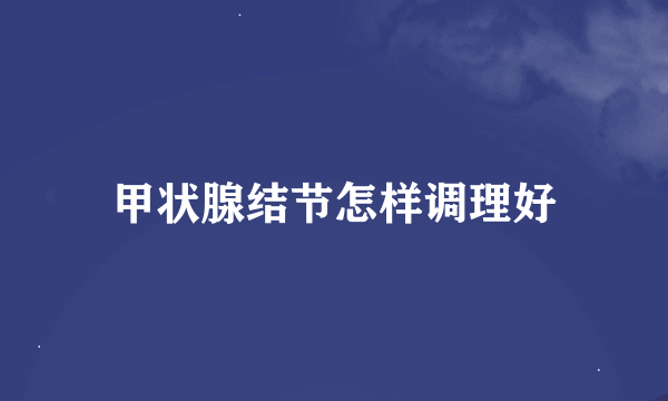 甲状腺结节怎样调理好