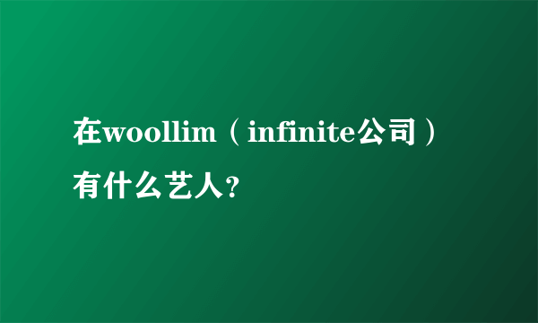 在woollim（infinite公司）有什么艺人？