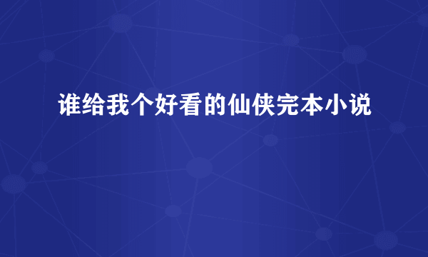 谁给我个好看的仙侠完本小说