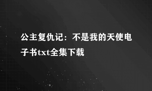 公主复仇记：不是我的天使电子书txt全集下载