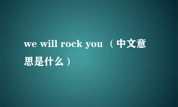 we will rock you （中文意思是什么）