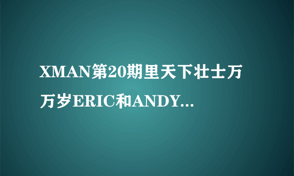 XMAN第20期里天下壮士万万岁ERIC和ANDY跳舞的那个曲子叫什么名字？？