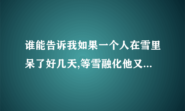 谁能告诉我如果一个人在雪里呆了好几天,等雪融化他又苏醒了,这是什么科学道理呢?