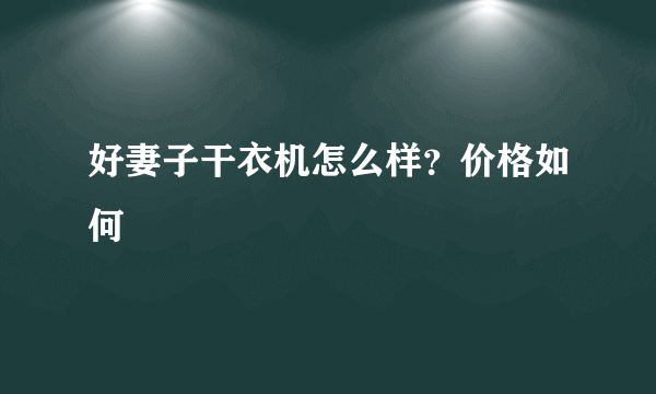 好妻子干衣机怎么样？价格如何