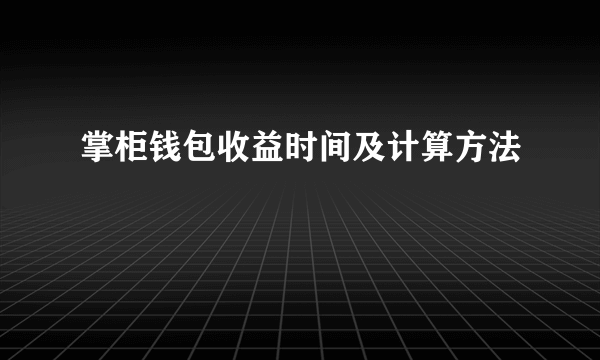 掌柜钱包收益时间及计算方法