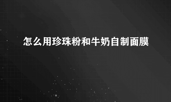 怎么用珍珠粉和牛奶自制面膜