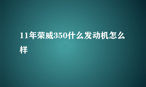 11年荣威350什么发动机怎么样