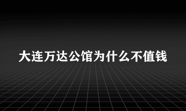 大连万达公馆为什么不值钱