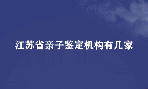 江苏省亲子鉴定机构有几家