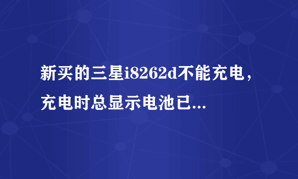 新买的三星i8262d不能充电，充电时总显示电池已断开，怎么回事？