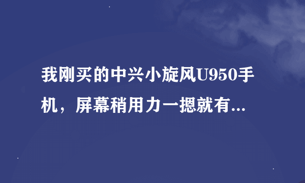 我刚买的中兴小旋风U950手机，屏幕稍用力一摁就有“嘎吱嘎吱”响声，左边的声音最大。这是怎么回事？