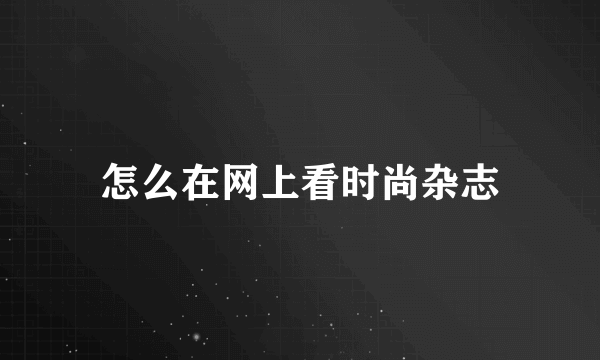 怎么在网上看时尚杂志