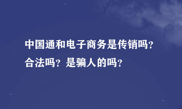 中国通和电子商务是传销吗？合法吗？是骗人的吗？