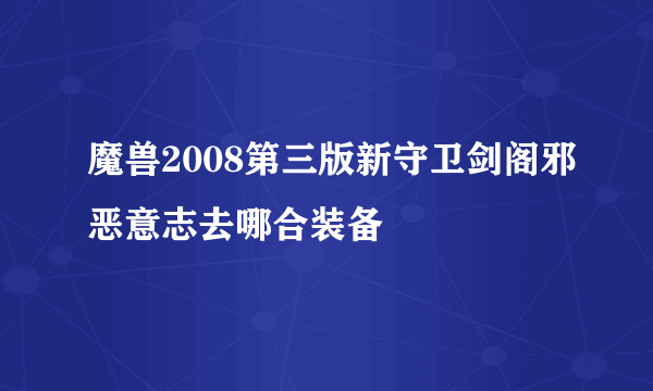 魔兽2008第三版新守卫剑阁邪恶意志去哪合装备