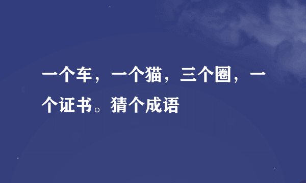 一个车，一个猫，三个圈，一个证书。猜个成语