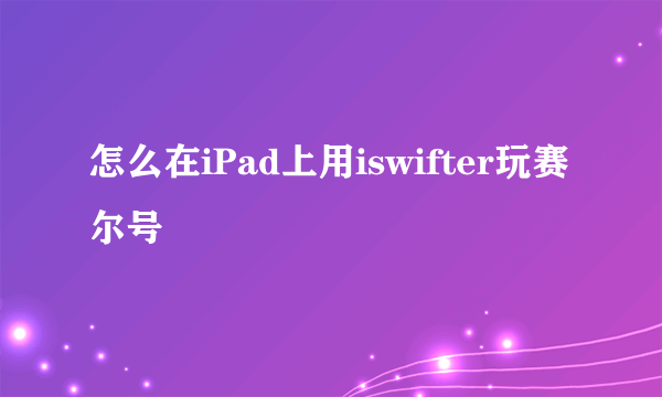 怎么在iPad上用iswifter玩赛尔号