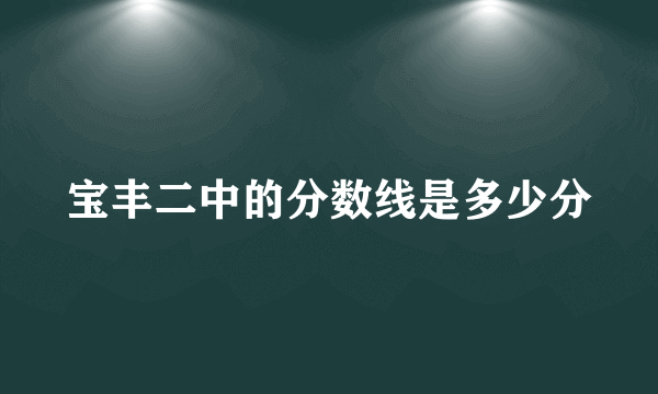 宝丰二中的分数线是多少分