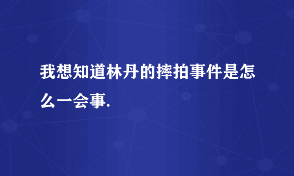 我想知道林丹的摔拍事件是怎么一会事.