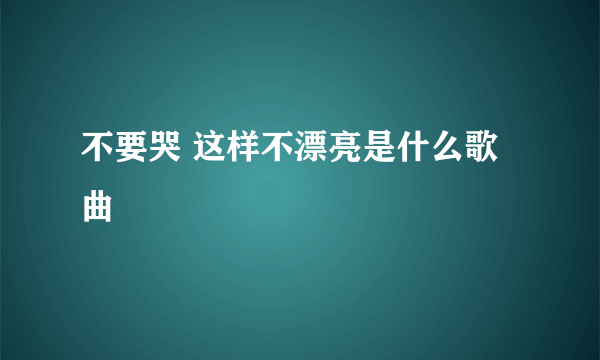 不要哭 这样不漂亮是什么歌曲