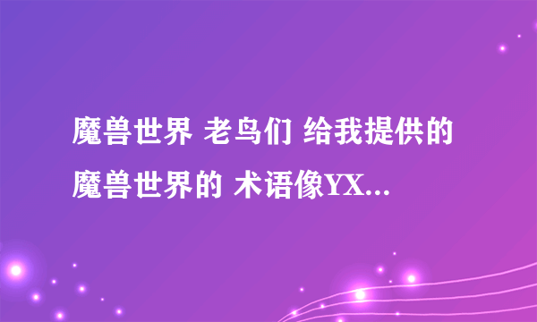 魔兽世界 老鸟们 给我提供的魔兽世界的 术语像YX KZL 之类的