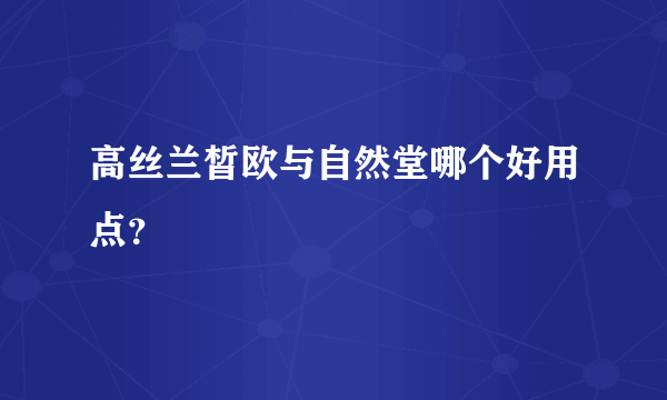 高丝兰皙欧与自然堂哪个好用点？